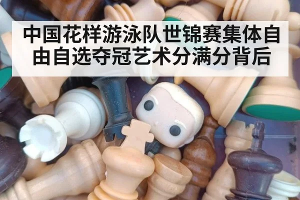 中国花样游泳队世锦赛集体自由自选夺冠艺术分满分背后