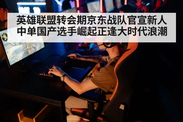 英雄联盟转会期京东战队官宣新人中单国产选手崛起正逢大时代浪潮